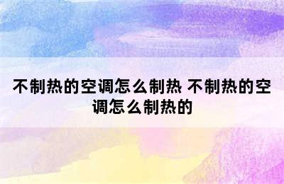 不制热的空调怎么制热 不制热的空调怎么制热的